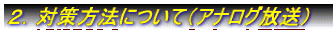 ２．対策方法について（アナログ放送）